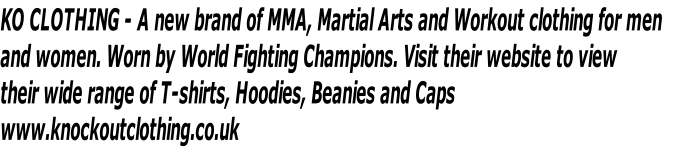 KO CLOTHING - A new brand of MMA, Martial Arts and Workout clothing for men 
and women. Worn by World Fighting Champions. Visit their website to view 
their wide range of T-shirts, Hoodies, Beanies and Caps 
www.knockoutclothing.co.uk
