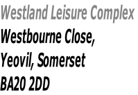 Westland Leisure Complex
Westbourne Close,
Yeovil, Somerset
BA20 2DD
